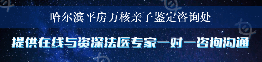 哈尔滨平房万核亲子鉴定咨询处